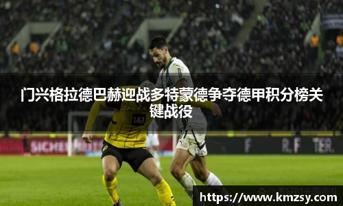 门兴格拉德巴赫迎战多特蒙德争夺德甲积分榜关键战役