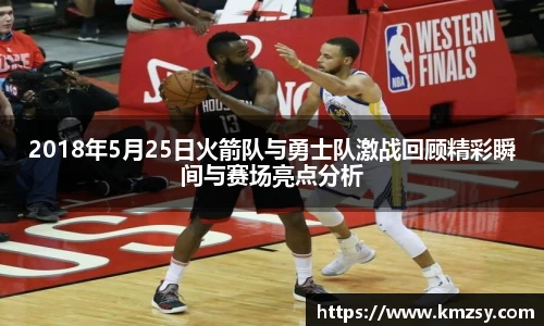 2018年5月25日火箭队与勇士队激战回顾精彩瞬间与赛场亮点分析